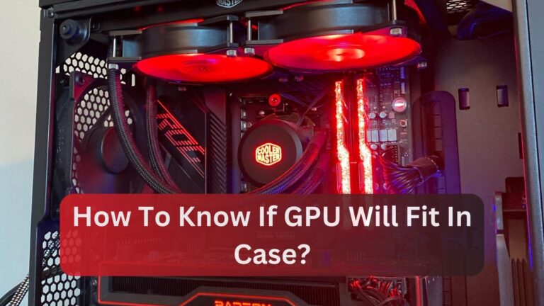 How To Know If GPU Will Fit In Case? Complete Guide – 2024