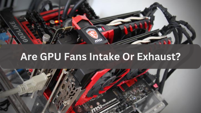 Are GPU Fans Intake Or Exhaust?