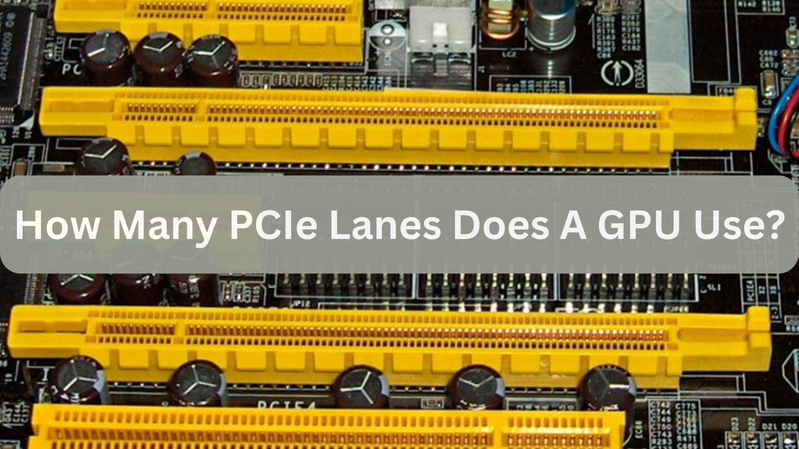 How Many PCIe Lanes Does A GPU Use?