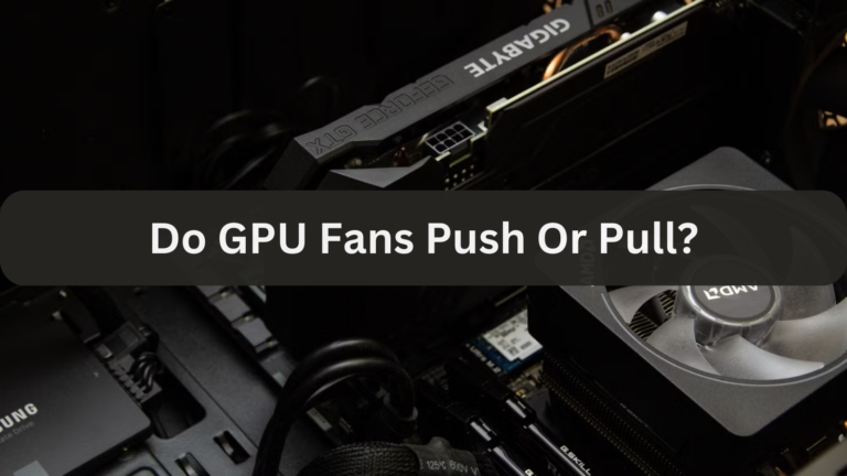 Do GPU Fans Push Or Pull?